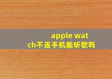 apple watch不连手机能听歌吗